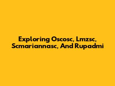 Exploring Oscosc, Lmzsc, Scmariannasc, And Rupadmi
