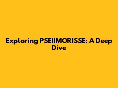 Exploring PSEIIMORISSE: A Deep Dive