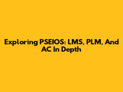 Exploring PSEIOS: LMS, PLM, And AC In Depth