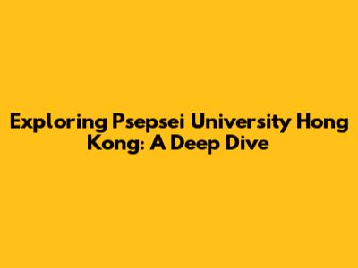 Exploring Psepsei University Hong Kong: A Deep Dive