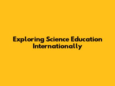 Exploring Science Education Internationally