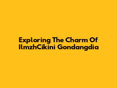 Exploring The Charm Of IlmzhCikini Gondangdia