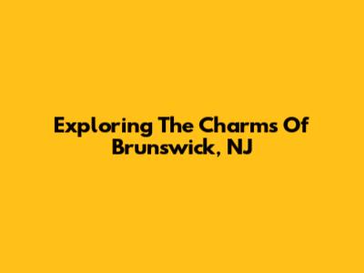 Exploring The Charms Of Brunswick, NJ