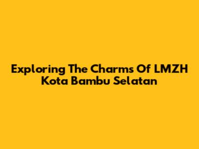 Exploring The Charms Of LMZH Kota Bambu Selatan