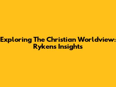 Exploring The Christian Worldview: Ryken's Insights