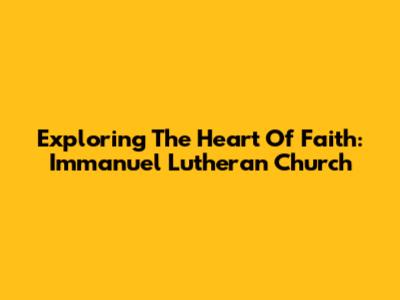 Exploring The Heart Of Faith: Immanuel Lutheran Church