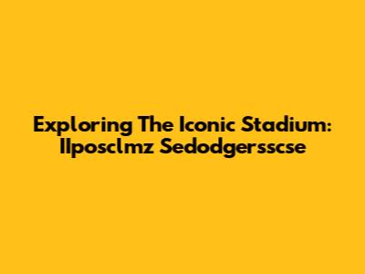 Exploring The Iconic Stadium: IIposclmz Sedodgersscse