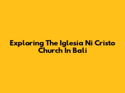 Exploring The Iglesia Ni Cristo Church In Bali