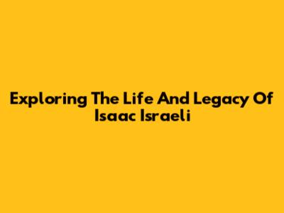 Exploring The Life And Legacy Of Isaac Israeli