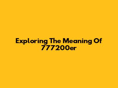 Exploring The Meaning Of 777200er