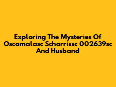 Exploring The Mysteries Of Oscamalasc Scharrissc 002639sc And Husband