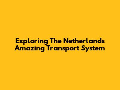 Exploring The Netherlands' Amazing Transport System
