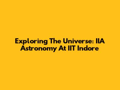 Exploring The Universe: IIA Astronomy At IIT Indore