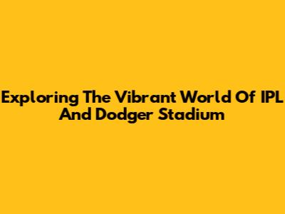 Exploring The Vibrant World Of IPL And Dodger Stadium