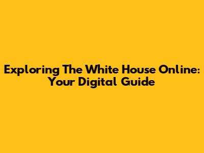 Exploring The White House Online: Your Digital Guide