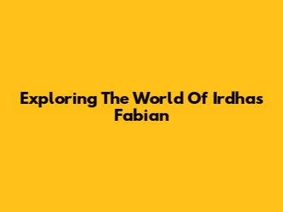 Exploring The World Of Irdhas Fabian