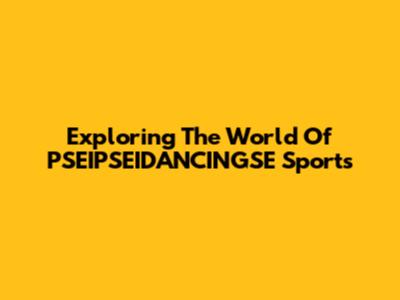 Exploring The World Of PSEIPSEIDANCINGSE Sports