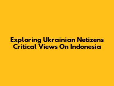 Exploring Ukrainian Netizens' Critical Views On Indonesia