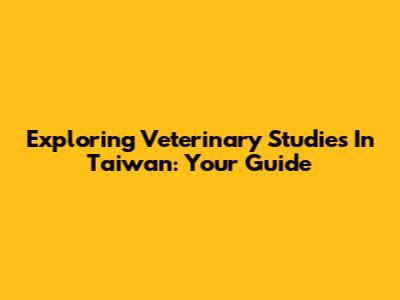 Exploring Veterinary Studies In Taiwan: Your Guide