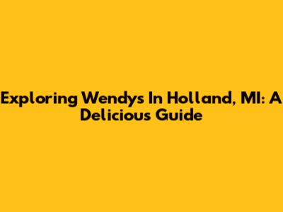 Exploring Wendy's In Holland, MI: A Delicious Guide