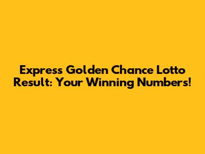 Express Golden Chance Lotto Result: Your Winning Numbers!