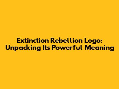 Extinction Rebellion Logo: Unpacking Its Powerful Meaning