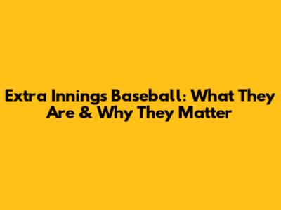 Extra Innings Baseball: What They Are & Why They Matter