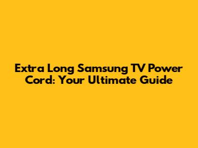 Extra Long Samsung TV Power Cord: Your Ultimate Guide