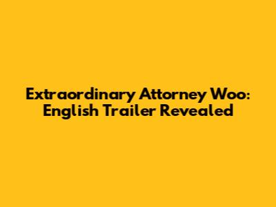 Extraordinary Attorney Woo: English Trailer Revealed
