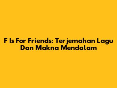 F Is For Friends: Terjemahan Lagu Dan Makna Mendalam