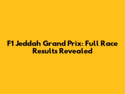 F1 Jeddah Grand Prix: Full Race Results Revealed