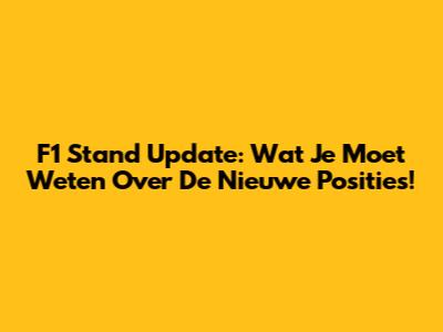 F1 Stand Update: Wat Je Moet Weten Over De Nieuwe Posities!