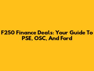 F250 Finance Deals: Your Guide To PSE, OSC, And Ford
