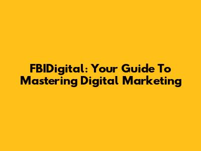 FBIDigital: Your Guide To Mastering Digital Marketing
