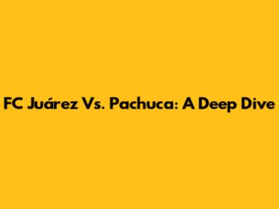 FC Juárez Vs. Pachuca: A Deep Dive