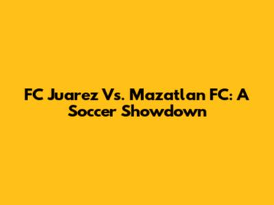 FC Juarez Vs. Mazatlan FC: A Soccer Showdown