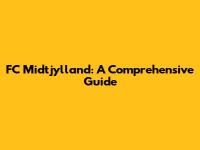 FC Midtjylland: A Comprehensive Guide