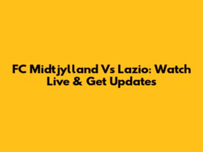 FC Midtjylland Vs Lazio: Watch Live & Get Updates