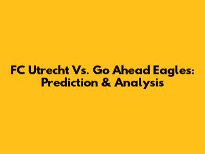 FC Utrecht Vs. Go Ahead Eagles: Prediction & Analysis