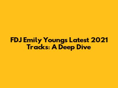FDJ Emily Young's Latest 2021 Tracks: A Deep Dive