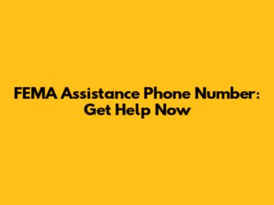 FEMA Assistance Phone Number: Get Help Now