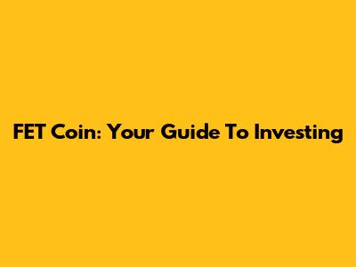 FET Coin: Your Guide To Investing