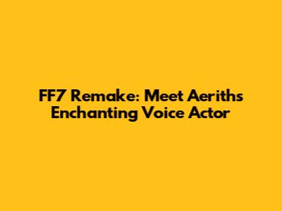 FF7 Remake: Meet Aerith's Enchanting Voice Actor
