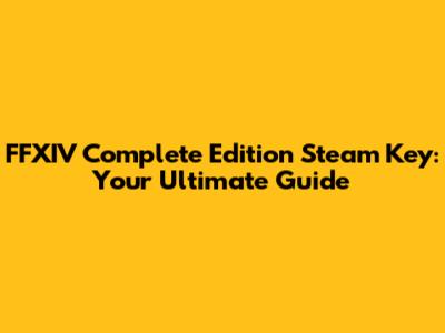 FFXIV Complete Edition Steam Key: Your Ultimate Guide