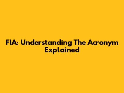 FIA: Understanding The Acronym Explained