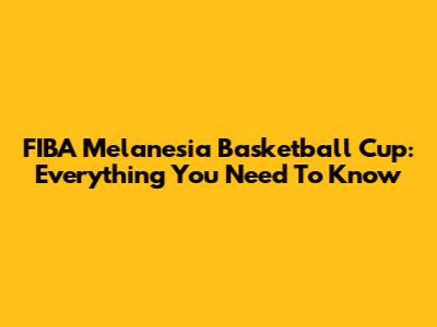 FIBA Melanesia Basketball Cup: Everything You Need To Know
