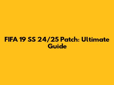 FIFA 19 SS 24/25 Patch: Ultimate Guide