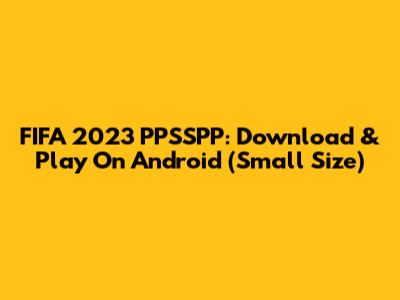 FIFA 2023 PPSSPP: Download & Play On Android (Small Size)