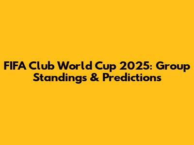 FIFA Club World Cup 2025: Group Standings & Predictions