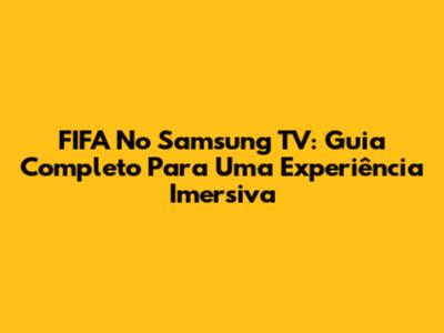 FIFA No Samsung TV: Guia Completo Para Uma Experiência Imersiva